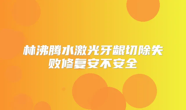林沸腾水激光牙龈切除失败修复安不安全
