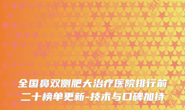 全国鼻双侧肥大医院排行前二十榜单更新-技术与口碑加持