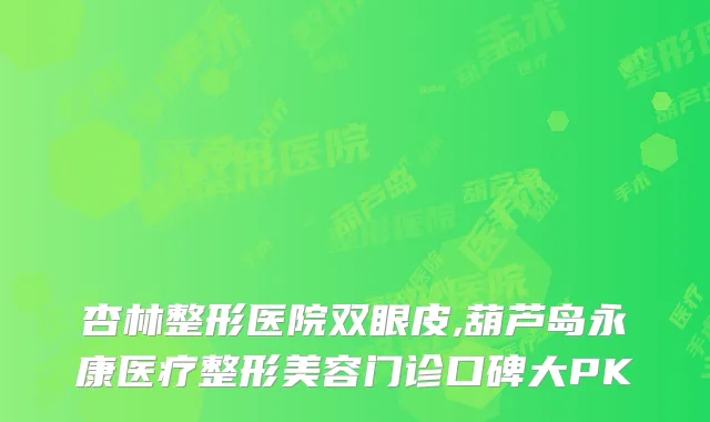 杏林整形医院双眼皮,葫芦岛永康医疗整形美容门诊口碑大PK