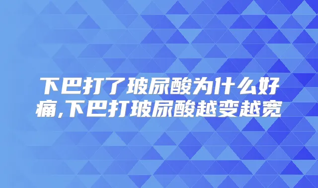 下巴打了玻尿酸为什么好痛,下巴打玻尿酸越变越宽