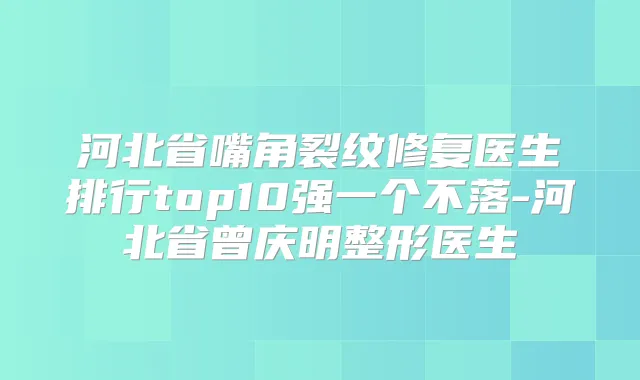 河北省嘴角裂纹修复医生排行top10强一个不落-河北省曾庆明整形医生