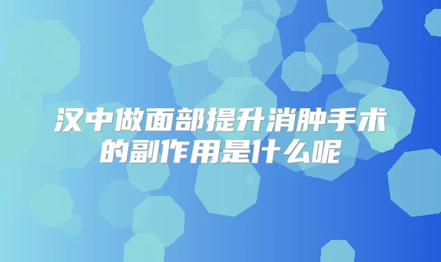汉中做面部提升消肿手术的副作用是什么呢