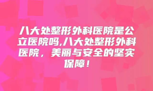 八大处整形外科医院是公立医院吗,八大处整形外科医院,美丽与安全的坚实保障!