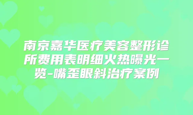 南京嘉华医疗美容整形诊所费用表明细火热曝光一览-嘴歪眼斜案例