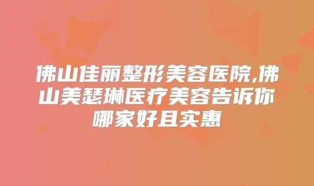 佛山佳丽整形美容医院,佛山美瑟琳医疗美容告诉你哪家好且实惠
