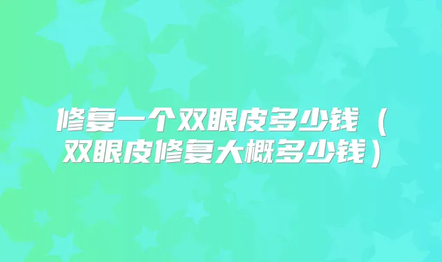 修复一个双眼皮多少钱(双眼皮修复大概多少钱)