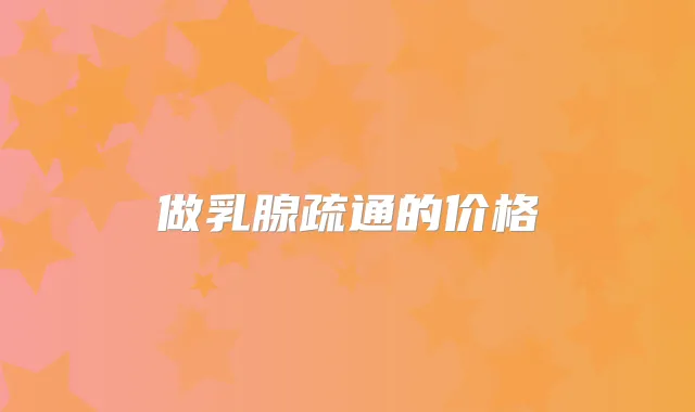 做乳腺疏通的价格