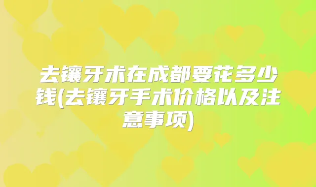 去镶牙术在成都要花多少钱(去镶牙手术价格以及注意事项)