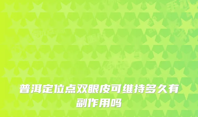 普洱定位点双眼皮可维持多久有副作用吗