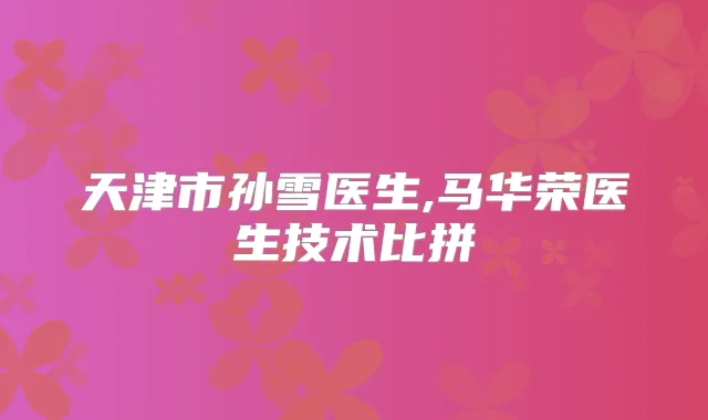 天津市孙雪医生,马华荣医生技术比拼