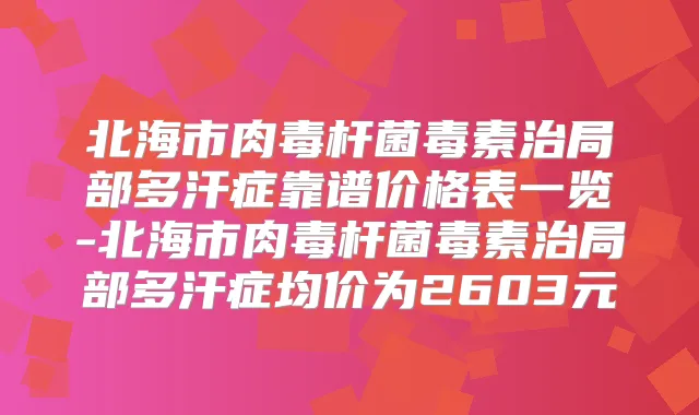 北海市毒素治局部多汗症靠谱价格表一览-北海市毒素治局部多汗症均价为2603元