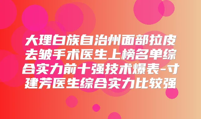大理白族自治州面部拉皮去皱手术医生上榜名单综合实力前十强技术爆表-寸建芳医生综合实力比较强