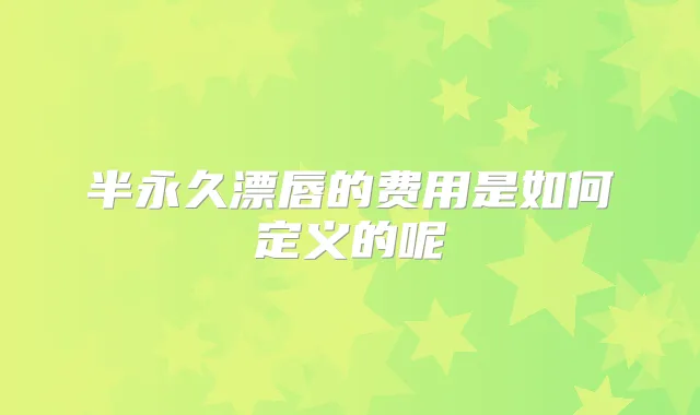 半永久漂唇的费用是如何定义的呢