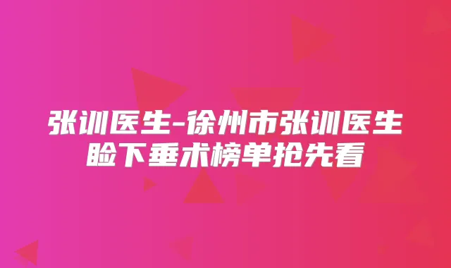 张训医生-徐州市张训医生睑下垂术榜单抢先看