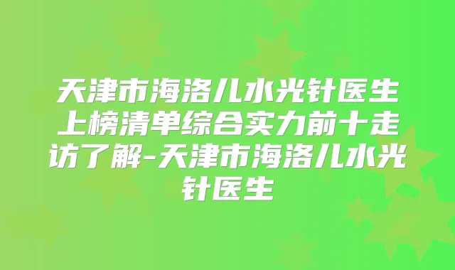 天津市海洛儿水光针医生上榜清单综合实力前十走访了解-天津市海洛儿水光针医生