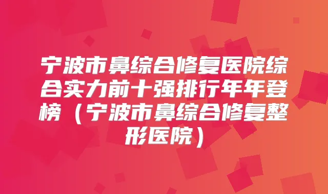 宁波市鼻综合修复医院综合实力前十强排行年年登榜（宁波市鼻综合修复整形医院）