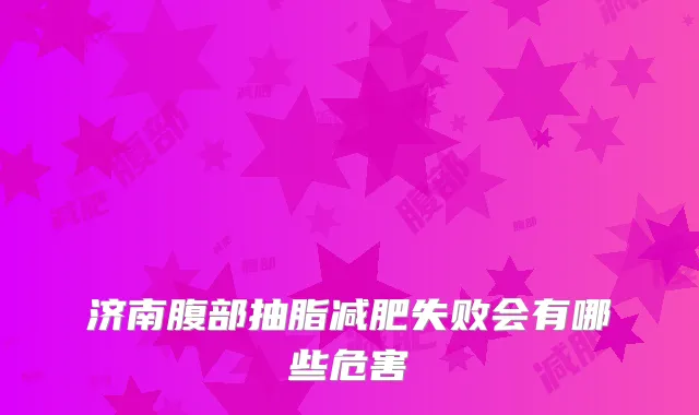 济南腹部抽脂减肥失败会有哪些危害