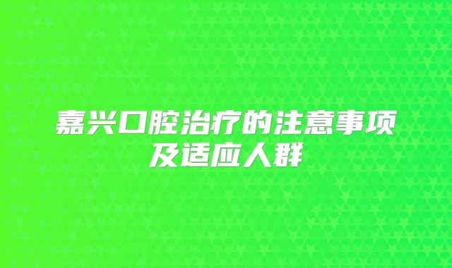 嘉兴口腔的注意事项及适应人群