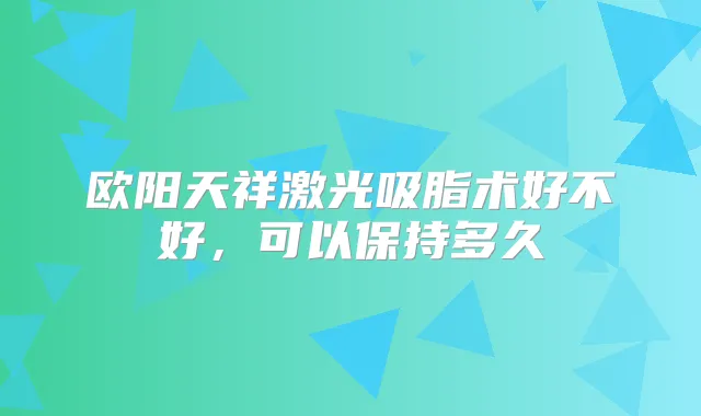 欧阳天祥激光吸脂术好不好,可以保持多久