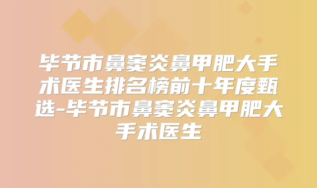 毕节市鼻窦炎鼻甲肥大手术医生排名榜前十年度甄选-毕节市鼻窦炎鼻甲肥大手术医生