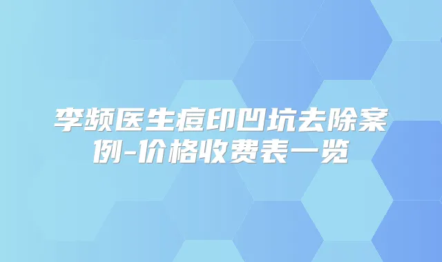 李频医生痘印凹坑去除案例-价格收费表一览