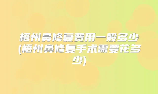 梧州鼻修复费用一般多少(梧州鼻修复手术需要花多少)
