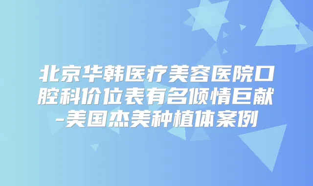 北京华韩医疗美容医院口腔科价位表有名倾情巨献-美国杰美种植体案例