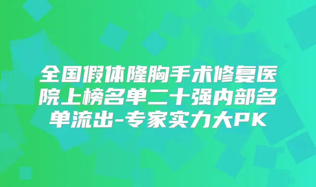 全国假体隆胸手术修复医院上榜名单二十强内部名单流出-专家实力大PK