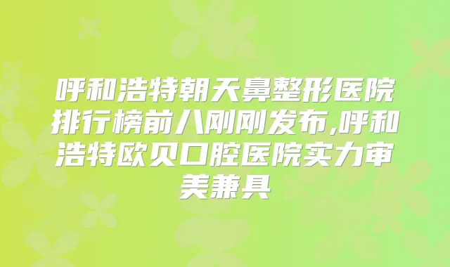 呼和浩特朝天鼻整形医院排行榜前八刚刚发布,呼和浩特欧贝口腔医院实力审美兼具