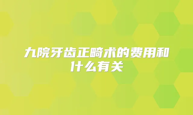 九院牙齿正畸术的费用和什么有关
