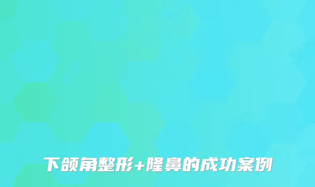 下颌角整形+隆鼻的成功案例