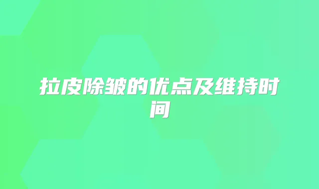 拉皮除皱的优点及维持时间