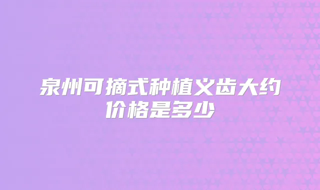泉州可摘式种植义齿大约价格是多少