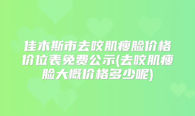 佳木斯市去咬肌瘦脸价格价位表免费公示(去咬肌瘦脸大概价格多少呢)