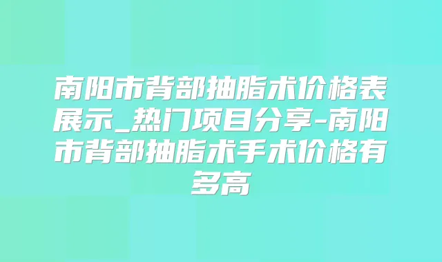 南阳市背部抽脂术价格表展示_热门项目分享-南阳市背部抽脂术手术价格有多高