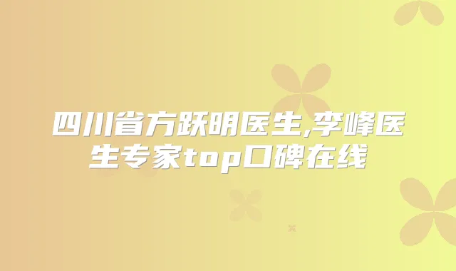 四川省方跃明医生,李峰医生专家top口碑在线