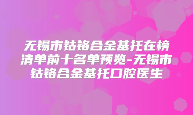 无锡市钴铬合金基托在榜清单前十名单预览-无锡市钴铬合金基托口腔医生
