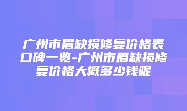 广州市眉缺损修复价格表口碑一览-广州市眉缺损修复价格大概多少钱呢