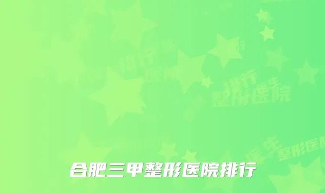 合肥三甲整形医院排行