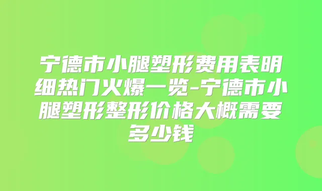 宁德市小腿塑形费用表明细热门火爆一览-宁德市小腿塑形整形价格大概需要多少钱