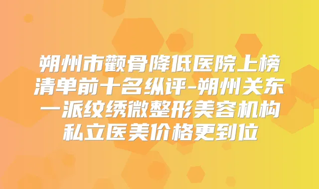 朔州市颧骨降低医院上榜清单前十名纵评-朔州关东一派纹绣微整形美容机构私立医美价格更到位
