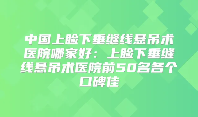 中国上睑下垂缝线悬吊术医院哪家好：上睑下垂缝线悬吊术医院前50名各个口碑佳