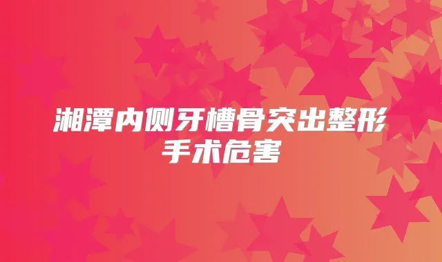 湘潭内侧牙槽骨突出整形手术危害