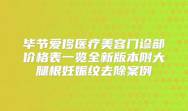 毕节爱侈医疗美容门诊部价格表一览全新版本附大腿根妊娠纹去除案例