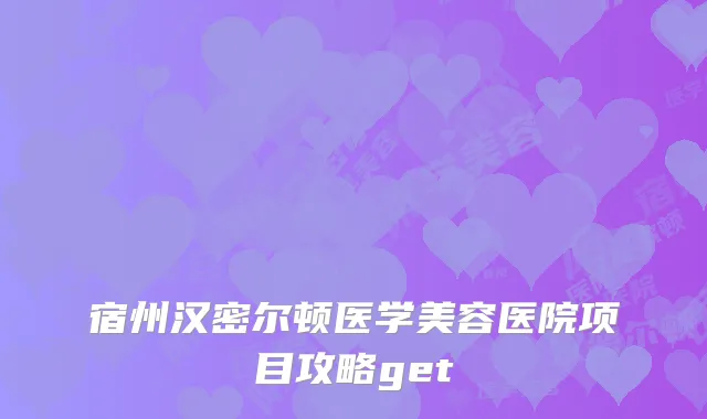 宿州汉密尔顿医学美容医院项目攻略get