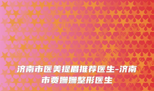 济南市医美提眉推荐医生-济南市贾姗姗整形医生