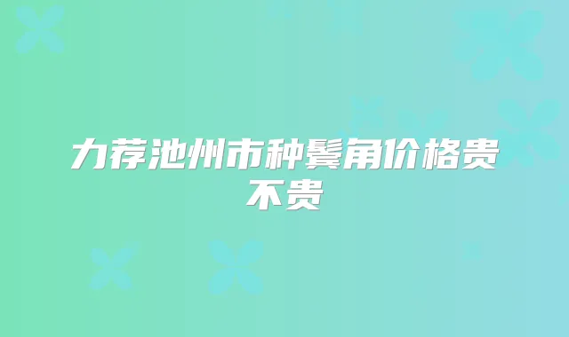 力荐池州市种鬓角价格贵不贵