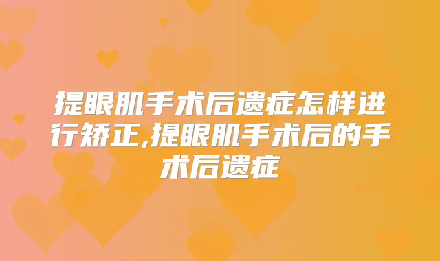 提眼肌手术后遗症怎样进行矫正,提眼肌手术后的手术后遗症