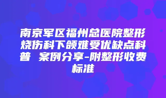 南京军区福州总医院整形烧伤科下颌难受优缺点科普 案例分享-附整形收费标准
