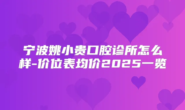 宁波姚小贵口腔诊所怎么样-价位表均价2025一览